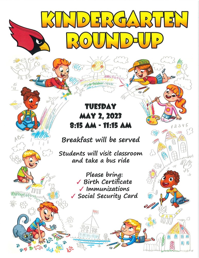KINDERGARTEN ROUND UP TUESDAY MAY 2, 2023 8:15 AA - 11:15 AM Breakfast will be served Students will visit classroom and take a bus ride Please bring: / Birth Certificate & Immunizations Social Security Card